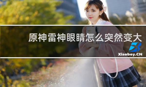 原神雷神眼睛怎么突然变大