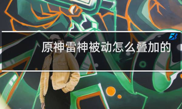 原神雷神被动怎么叠加的