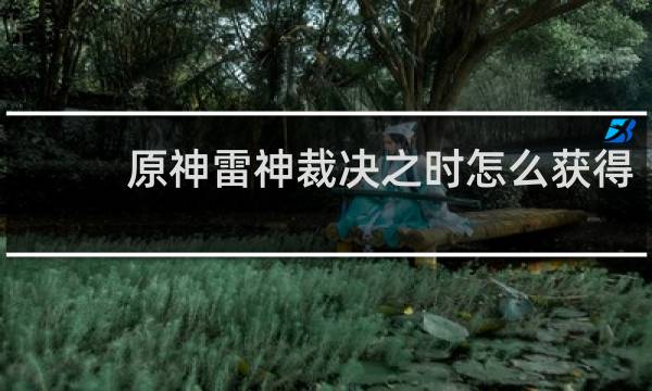 原神雷神裁决之时怎么获得