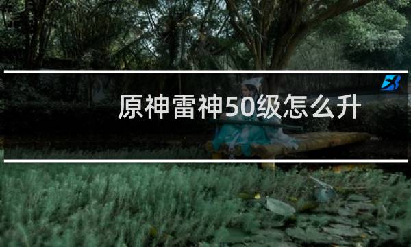 原神雷神50级怎么升