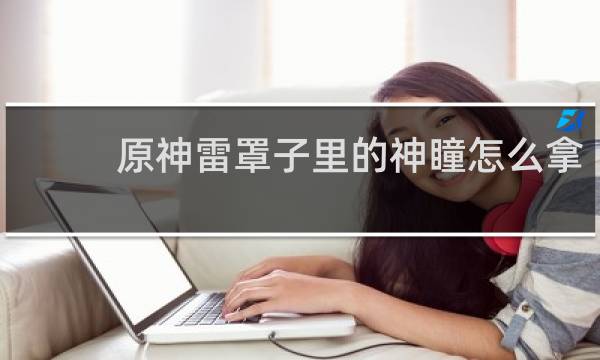 原神雷罩子里的神瞳怎么拿