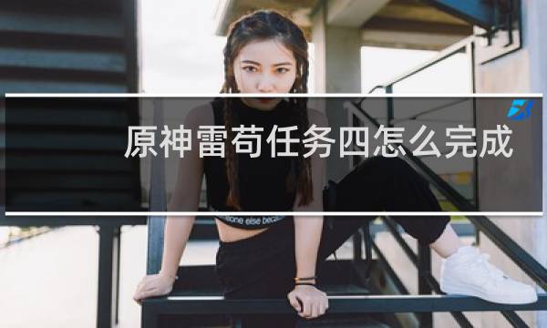 原神雷苟任务四怎么完成