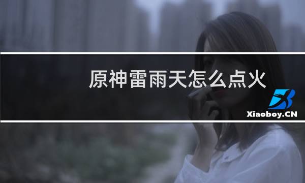 原神雷雨天怎么点火