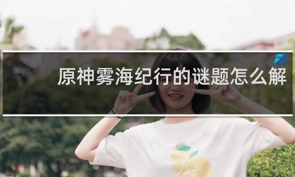 原神雾海纪行的谜题怎么解