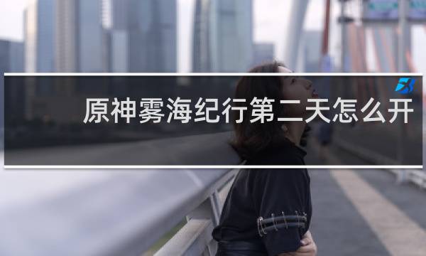 原神雾海纪行第二天怎么开