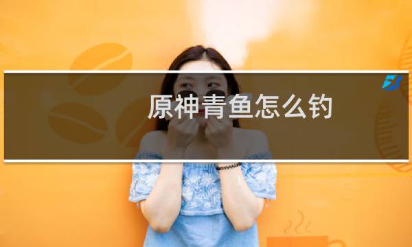 原神青鱼怎么钓