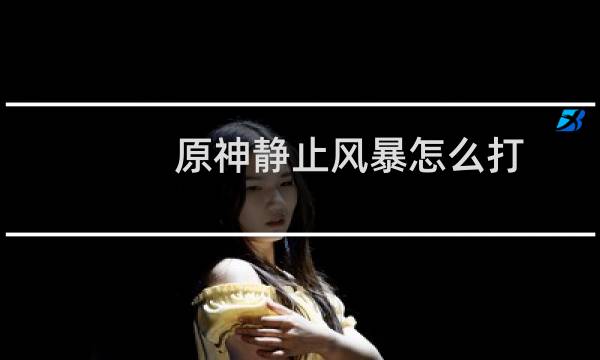 原神静止风暴怎么打