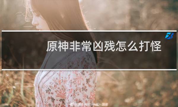 原神非常凶残怎么打怪