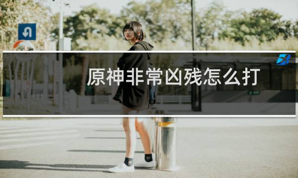 原神非常凶残怎么打