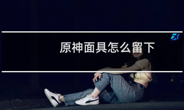 原神面具怎么留下