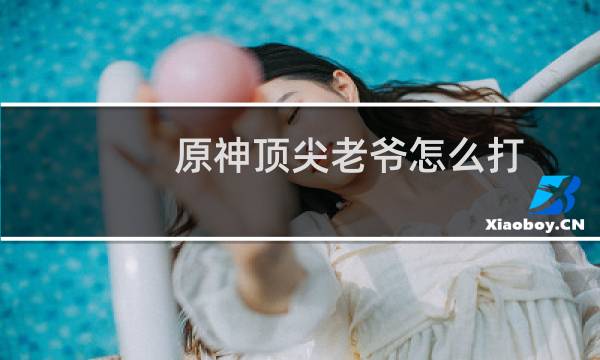 原神顶尖老爷怎么打