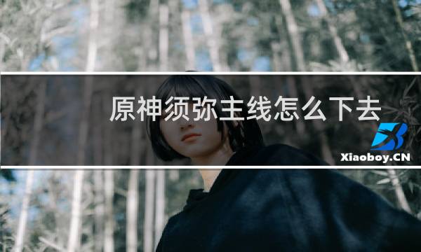 原神须弥主线怎么下去