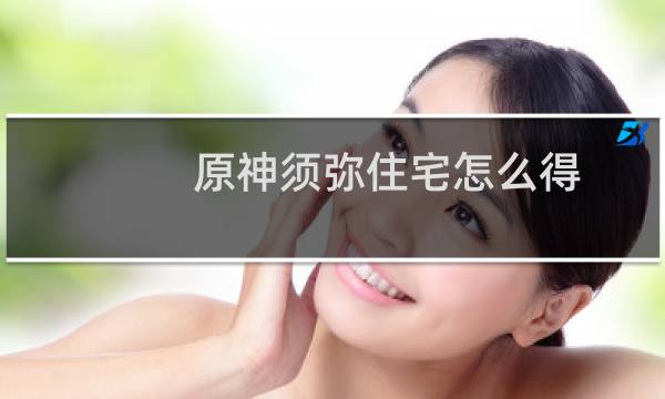 原神须弥住宅怎么得