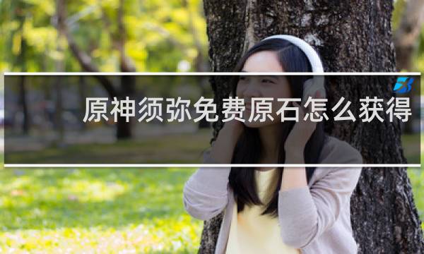 原神须弥免费原石怎么获得