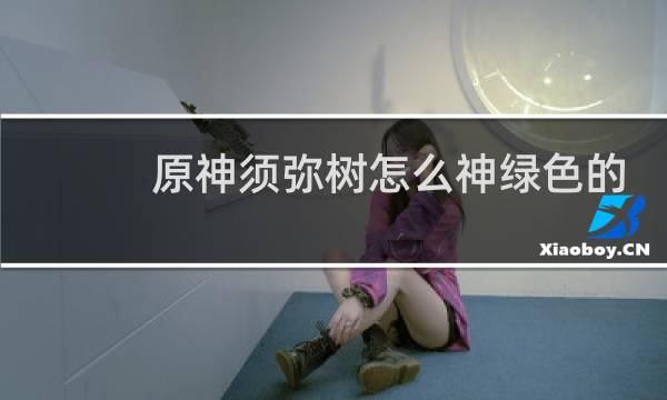 原神须弥树怎么神绿色的