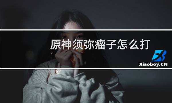 原神须弥瘤子怎么打
