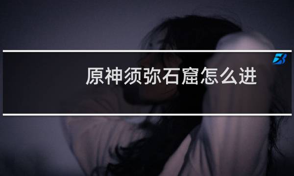原神须弥石窟怎么进