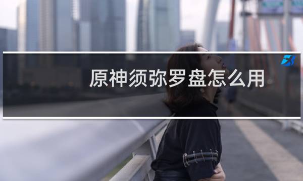 原神须弥罗盘怎么用