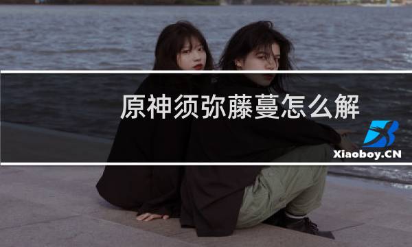 原神须弥藤蔓怎么解