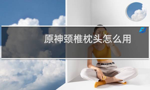 原神颈椎枕头怎么用
