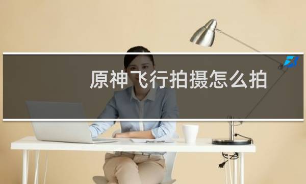 原神飞行拍摄怎么拍