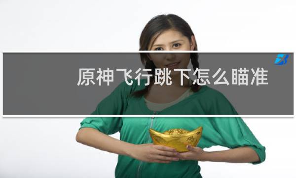 原神飞行跳下怎么瞄准