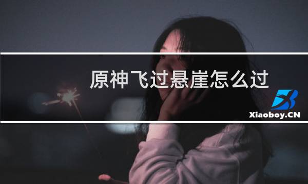 原神飞过悬崖怎么过