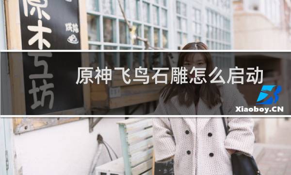 原神飞鸟石雕怎么启动