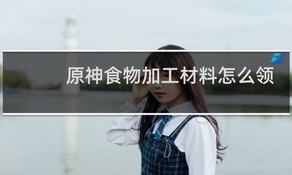 原神食物加工材料怎么领