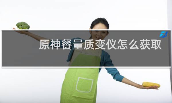 原神餐量质变仪怎么获取