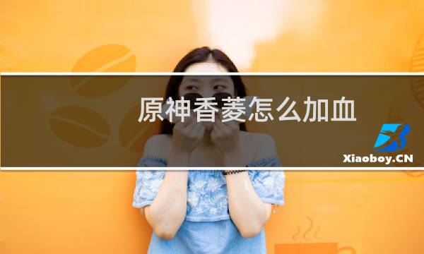 原神香菱怎么加血