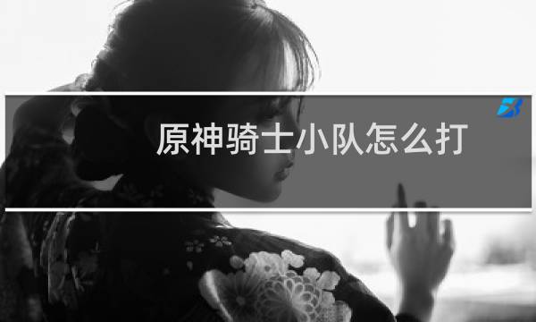 原神骑士小队怎么打