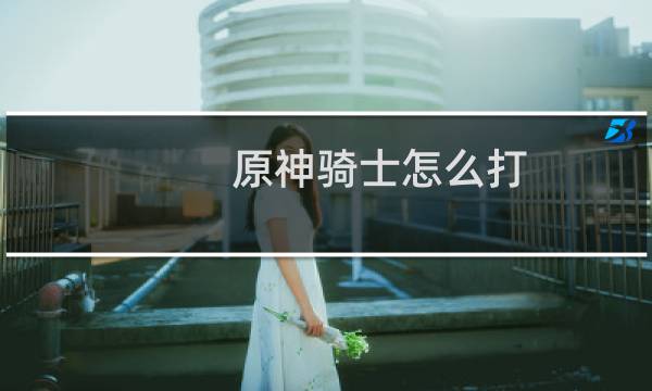 原神骑士怎么打