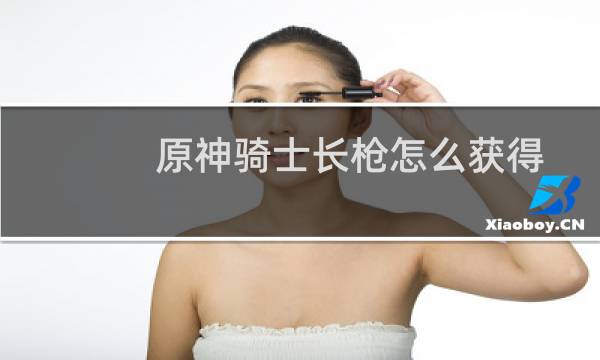 原神骑士长枪怎么获得