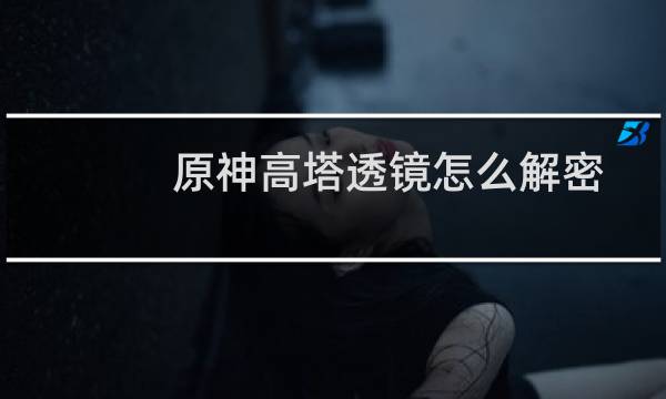 原神高塔透镜怎么解密