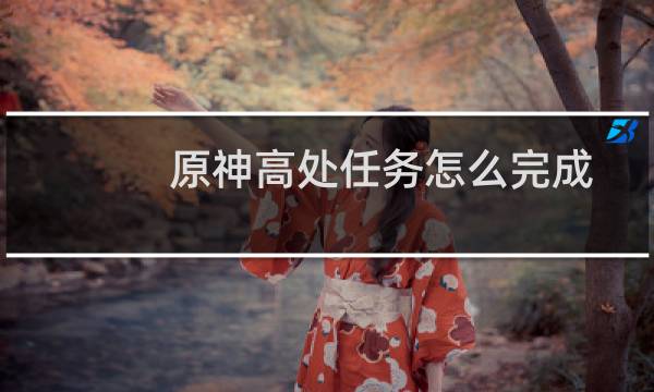 原神高处任务怎么完成
