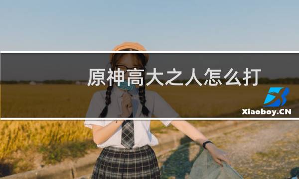 原神高大之人怎么打