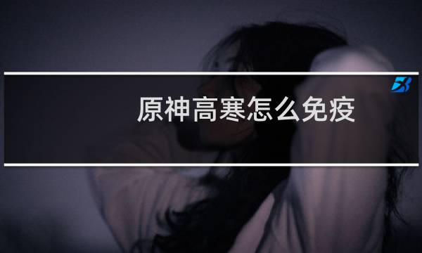 原神高寒怎么免疫