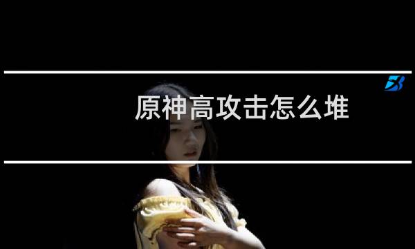 原神高攻击怎么堆