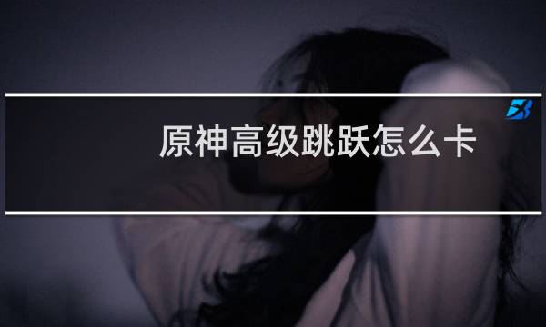 原神高级跳跃怎么卡