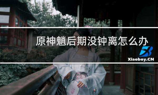 原神魈后期没钟离怎么办