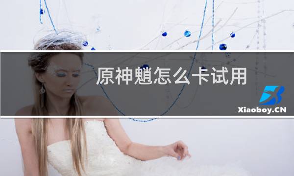 原神魈怎么卡试用