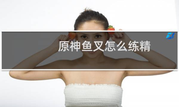 原神鱼叉怎么练精
