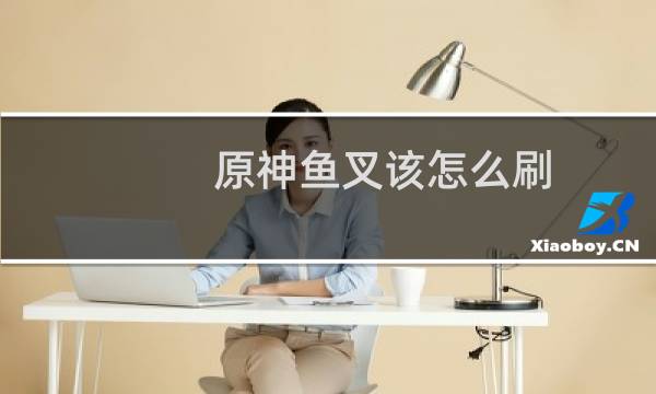 原神鱼叉该怎么刷