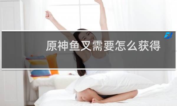 原神鱼叉需要怎么获得