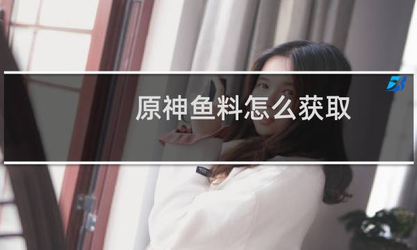 原神鱼料怎么获取