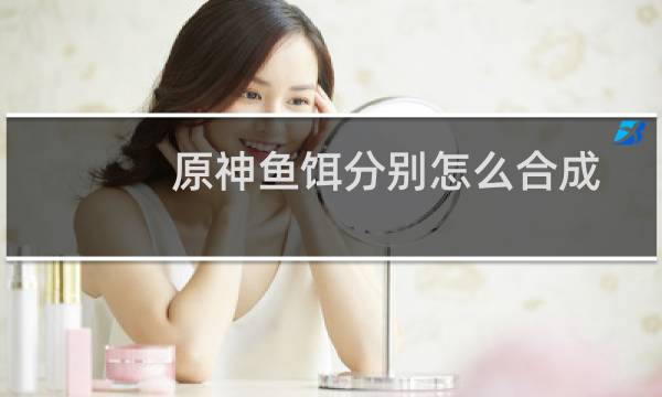 原神鱼饵分别怎么合成