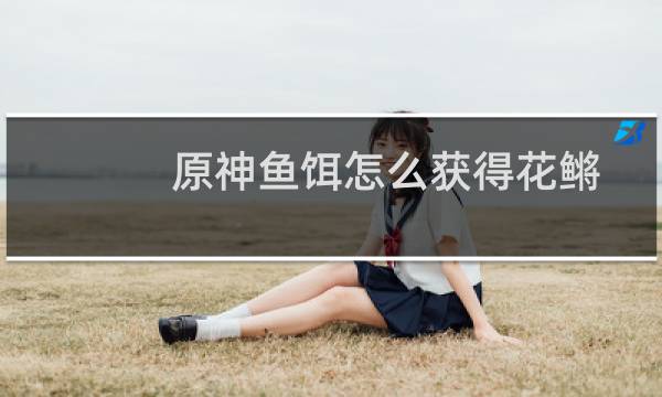 原神鱼饵怎么获得花鳉