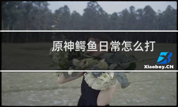原神鳄鱼日常怎么打