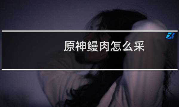 原神鳗肉怎么采